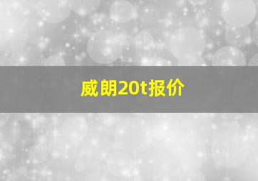 威朗20t报价