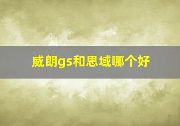 威朗gs和思域哪个好