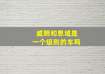 威朗和思域是一个级别的车吗