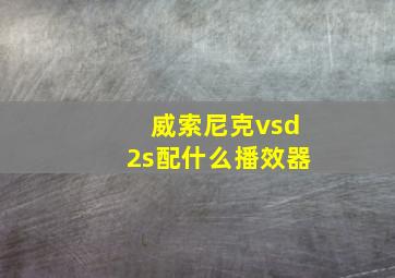 威索尼克vsd2s配什么播效器