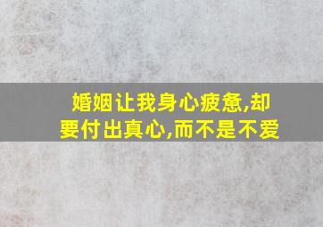 婚姻让我身心疲惫,却要付出真心,而不是不爱