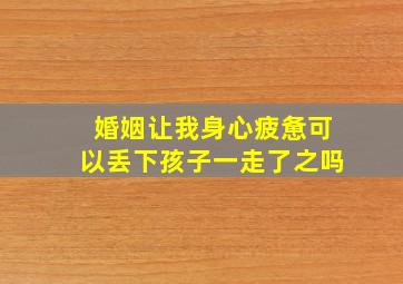 婚姻让我身心疲惫可以丢下孩子一走了之吗