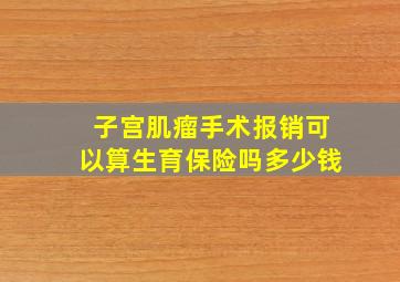 子宫肌瘤手术报销可以算生育保险吗多少钱