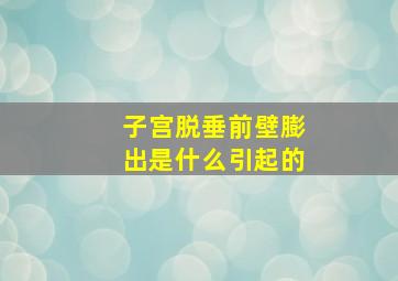 子宫脱垂前壁膨出是什么引起的