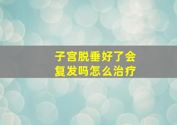 子宫脱垂好了会复发吗怎么治疗