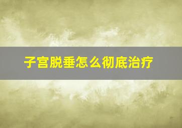 子宫脱垂怎么彻底治疗