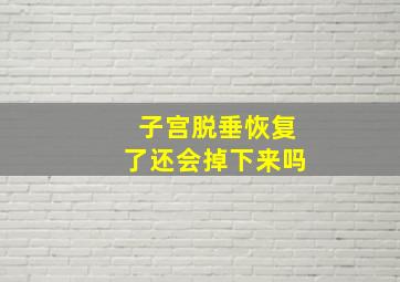 子宫脱垂恢复了还会掉下来吗