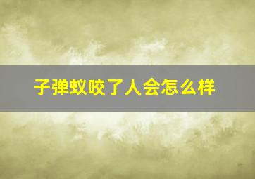 子弹蚁咬了人会怎么样