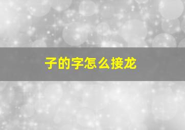 子的字怎么接龙