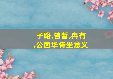 子路,曾皙,冉有,公西华侍坐意义