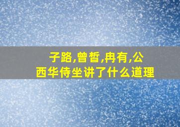 子路,曾皙,冉有,公西华侍坐讲了什么道理