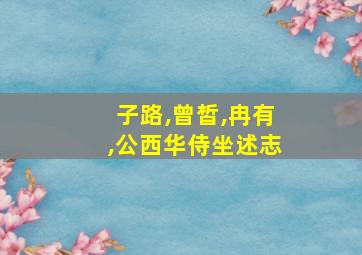 子路,曾皙,冉有,公西华侍坐述志