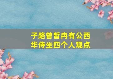 子路曾皙冉有公西华侍坐四个人观点