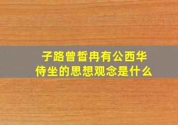 子路曾皙冉有公西华侍坐的思想观念是什么