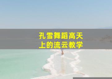 孔雪舞蹈高天上的流云教学