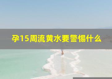 孕15周流黄水要警惕什么