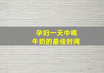 孕妇一天中喝牛奶的最佳时间