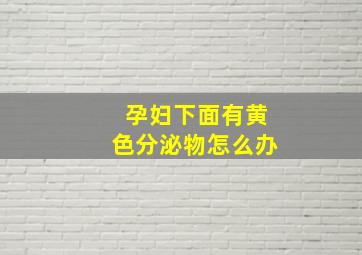 孕妇下面有黄色分泌物怎么办