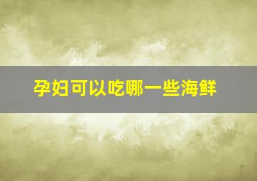 孕妇可以吃哪一些海鲜