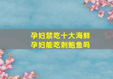 孕妇禁吃十大海鲜孕妇能吃刺鲍鱼吗