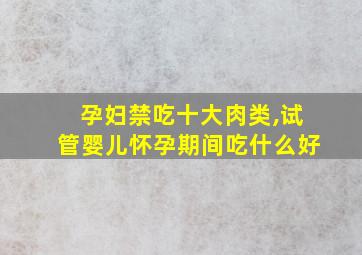 孕妇禁吃十大肉类,试管婴儿怀孕期间吃什么好