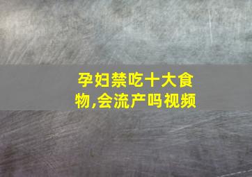 孕妇禁吃十大食物,会流产吗视频