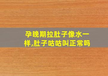 孕晚期拉肚子像水一样,肚子咕咕叫正常吗