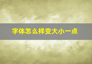 字体怎么样变大小一点