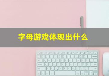 字母游戏体现出什么