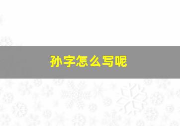 孙字怎么写呢