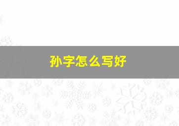 孙字怎么写好