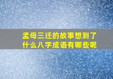 孟母三迁的故事想到了什么八字成语有哪些呢