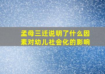 孟母三迁说明了什么因素对幼儿社会化的影响