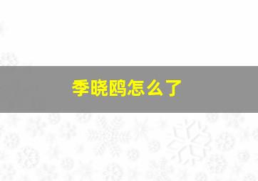 季晓鸥怎么了