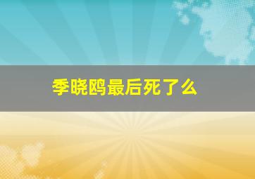 季晓鸥最后死了么