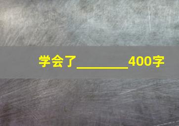 学会了________400字