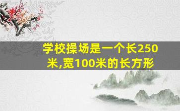 学校操场是一个长250米,宽100米的长方形