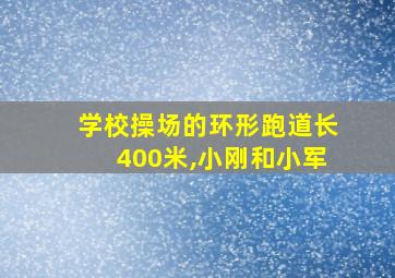 学校操场的环形跑道长400米,小刚和小军