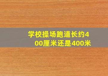 学校操场跑道长约400厘米还是400米