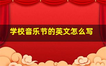 学校音乐节的英文怎么写