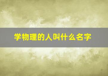 学物理的人叫什么名字