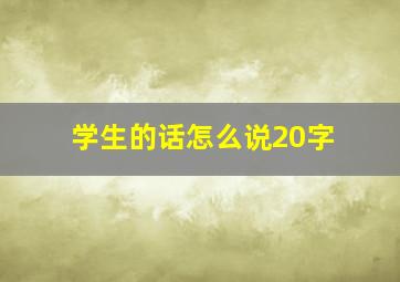 学生的话怎么说20字