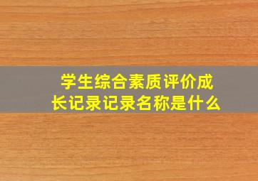 学生综合素质评价成长记录记录名称是什么