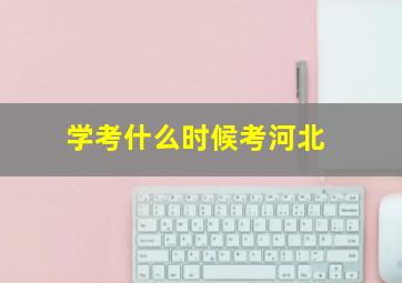 学考什么时候考河北