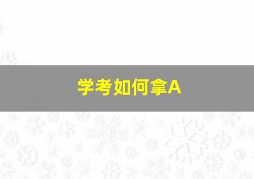 学考如何拿A