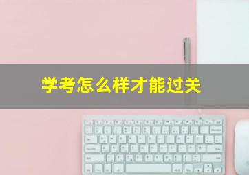 学考怎么样才能过关