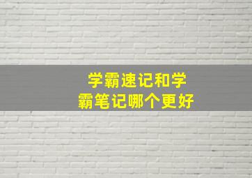 学霸速记和学霸笔记哪个更好