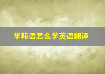 学韩语怎么学英语翻译