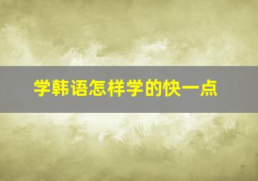 学韩语怎样学的快一点