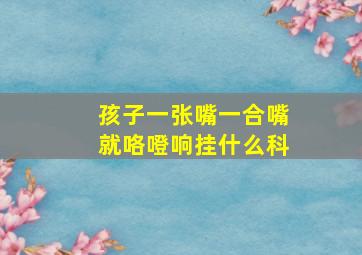 孩子一张嘴一合嘴就咯噔响挂什么科